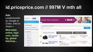 id.priceprice.com // 997M V mth all
Ads:
Leaderboards
by Google or
Criteo. links to
shops >
Metrodata
online, lojai.
com, studio
hp, global
teleshop...

 