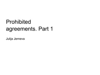 Prohibited
agreements. Part 1
Julija Jerneva
 