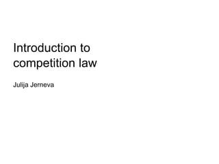 Introduction to
competition law
Julija Jerneva
 