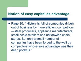 Notion of easy capital as advantage Page 30. “ History is full of companies driven out of business by more efficient competitors—steel producers, appliance manufacturers, small-scale retailers and nationwide chain stores. But only a small number of companies have been forced to the wall by competitors whose sole advantage was their deep pockets.” 