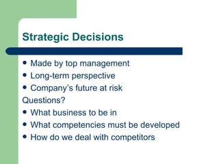 Strategic Decisions Made by top management Long-term perspective Company’s future at risk Questions? What business to be in What competencies must be developed How do we deal with competitors 