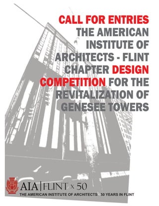 CALL FOR ENTRIES
               THE AMERICAN
                 INSTITUTE OF
           ARCHITECTS - FLINT
             CHAPTER DESIGN
         COMPETITION FOR THE
           REVITALIZATION OF
            GENESEE TOWERS




         | FLINT X 50
THE AMERICAN INSTITUTE OF ARCHITECTS: 50 YEARS IN FLINT
 