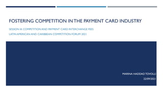 FOSTERING COMPETITION IN THE PAYMENT CARD INDUSTRY
SESSION III: COMPETITION AND PAYMENT CARD INTERCHANGE FEES
LATIN AMERICAN AND CARIBBEAN COMPETITION FORUM 2021
MARINA HADDAD TOVOLLI
22/09/2021
1
 