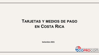 TARJETAS Y MEDIOS DE PAGO
EN COSTA RICA
Setiembre 2021
 