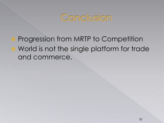  Progression from MRTP to Competition
 World is not the single platform for trade
and commerce.
50
 
