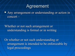 Agreement
   Any arrangement or understanding or action in
    concert –

Whether or not such arrangement or
 understanding is formal or in writing

Or whether or not such understanding or
 arrangement is intended to be enforceable by
 legal proceedings
 