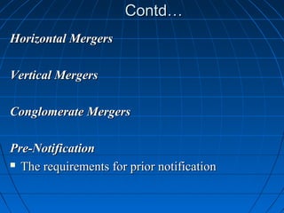 Contd…
Horizontal Mergers

Vertical Mergers

Conglomerate Mergers

Pre-Notification
 The requirements for prior notification
 