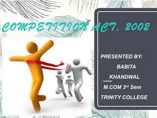 COMPETITION ACT, 2002
PRESENTED BY:
BABITA
KHANDWAL
M.COM 3rd
Sem
TRINITY COLLEGE
 