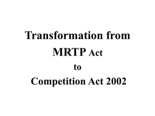 Transformation from
MRTP Act
to
Competition Act 2002
 