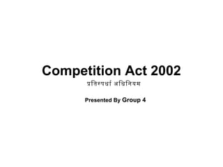 Competition Act 2002
Presented By Group 4
पितसपधार अिधिनयम
 