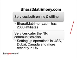 BharatMatrimony.com
Services both online & offline
• BharatMatrimony.com has
2300 affiliates
Services cater the NRI
communities also
• Setting up operations in USA,
Dubai, Canada and more
recently in UK
 