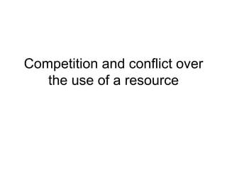 Competition and conflict over the use of a resource 
