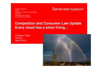 Competition and Consumer Law Update
Every cloud has a silver lining…
Dr Martyn Taylor
Partner
March 2016
 