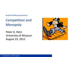 Peter G. Klein | Mises Academy 20121 | Competition and Monopoly
Peter G. Klein
University of Missouri
August 23, 2012
Austrian Microeconomics
Competition and
Monopoly
 