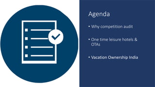 Agenda
• Why competition audit
• One time leisure hotels &
OTAs
• Vacation Ownership India
 
