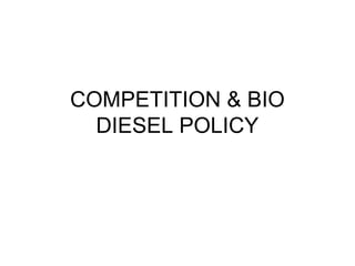 COMPETITION & BIO
DIESEL POLICY
 