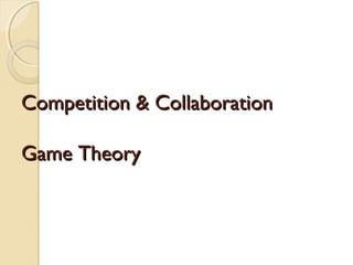 Competition & Collaboration
Game Theory

 