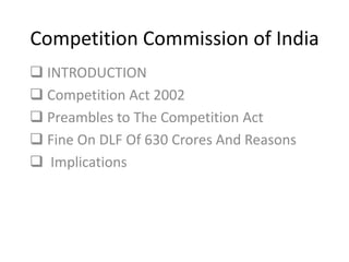 Competition Commission of India
 INTRODUCTION
 Competition Act 2002
 Preambles to The Competition Act
 Fine On DLF Of 630 Crores And Reasons
 Implications
 