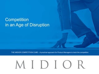 Competition
in an Age of Disruption
THE MIDIOR COMPETITION CUBE – A practical approach for Product Managers to track the competition
 