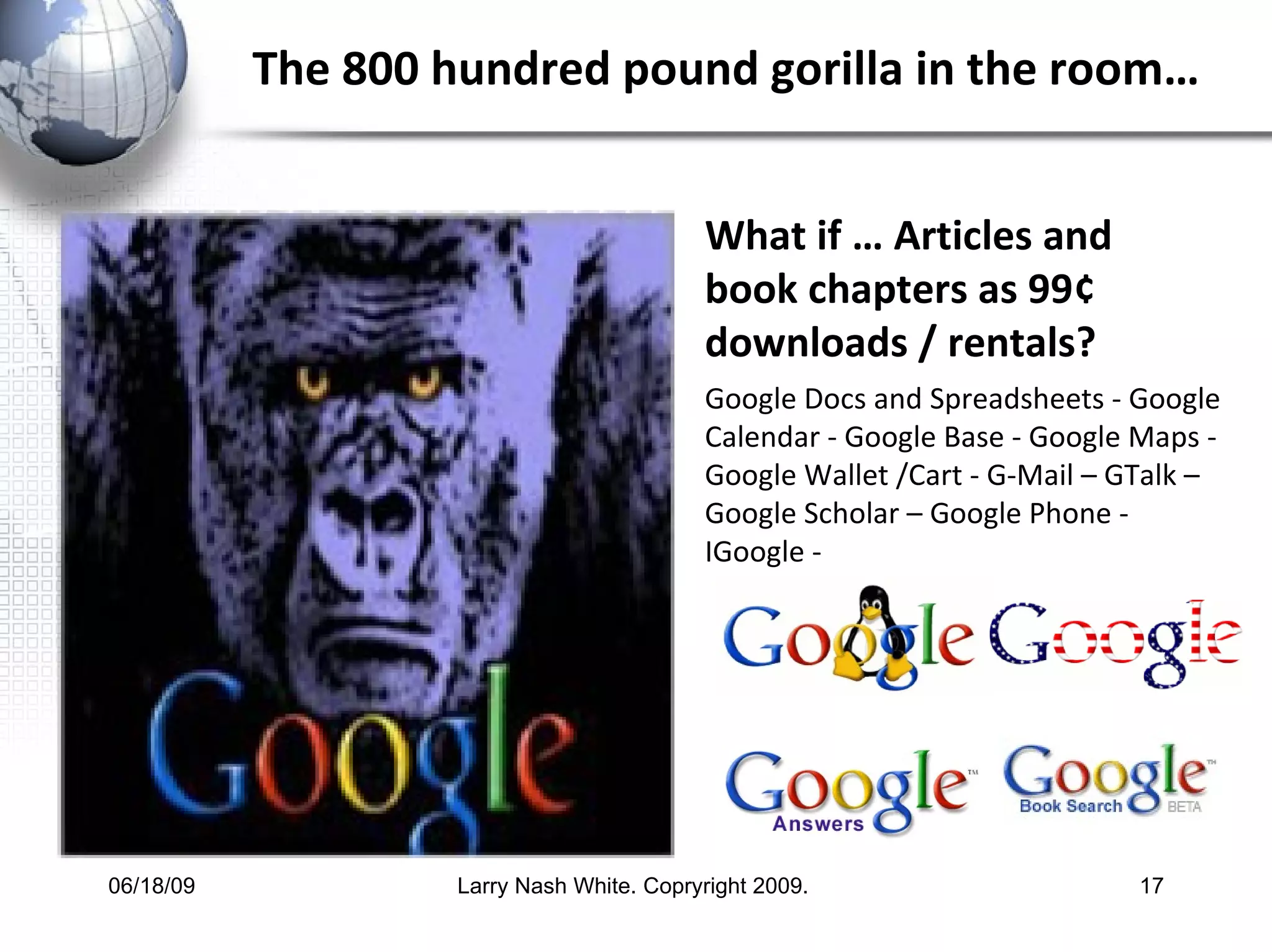 The 800 hundred pound gorilla in the room… What if … Articles and book chapters as 99¢ downloads / rentals? Google Docs and Spreadsheets - Google Calendar - Google Base - Google Maps - Google Wallet /Cart - G-Mail – GTalk – Google Scholar – Google Phone -  IGoogle - 