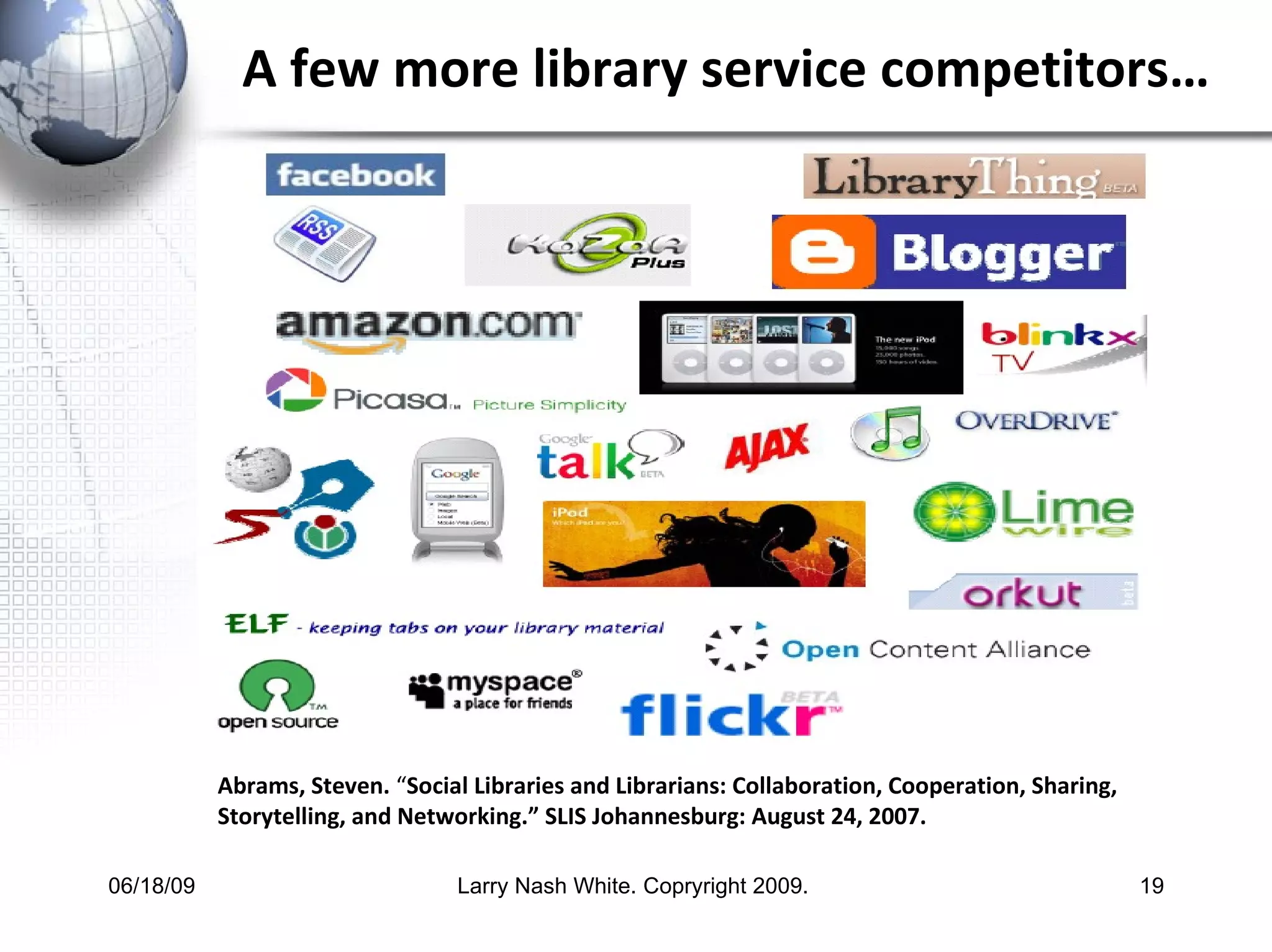 A few more library service competitors… Abrams, Steven.  “ Social Libraries and Librarians: Collaboration, Cooperation, Sharing, Storytelling, and Networking.” SLIS Johannesburg: August 24, 2007.   