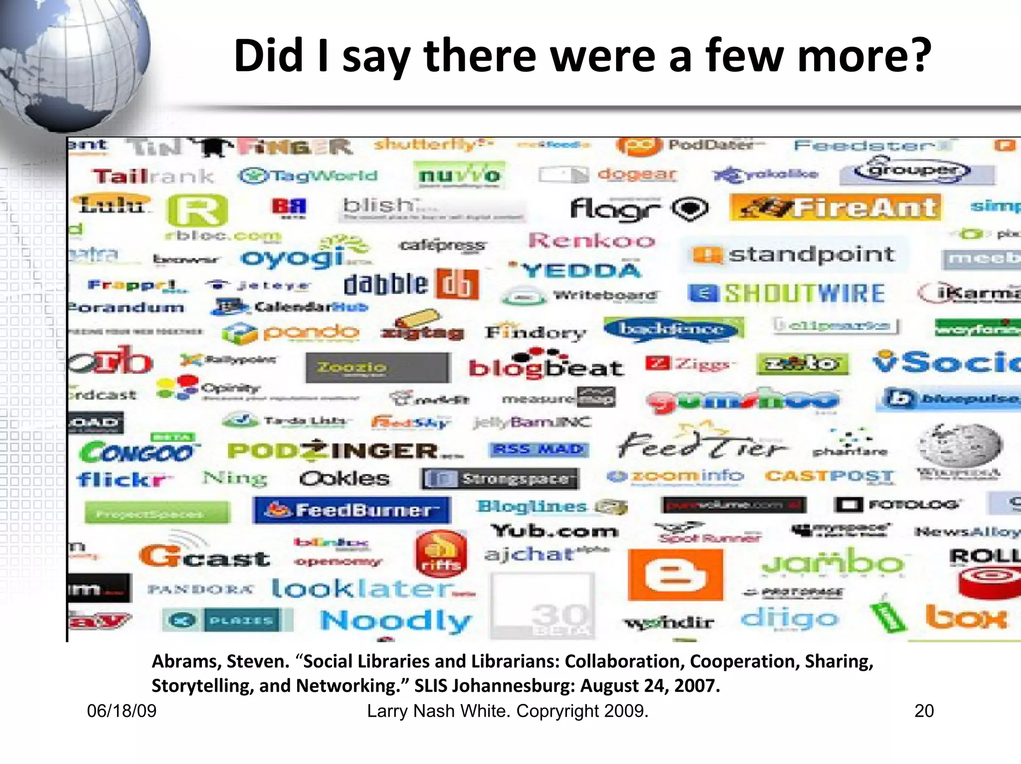 Did I say there were a few more? Abrams, Steven.  “ Social Libraries and Librarians: Collaboration, Cooperation, Sharing, Storytelling, and Networking.” SLIS Johannesburg: August 24, 2007.   