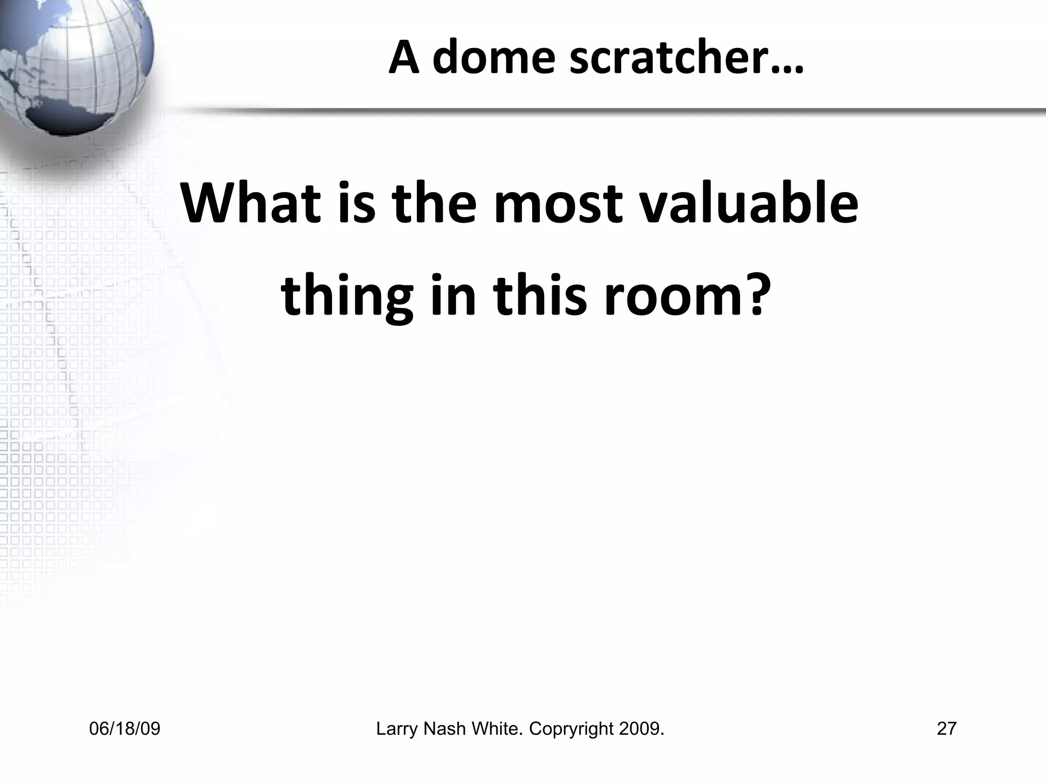 A dome scratcher… What is the most valuable  thing in this room? 