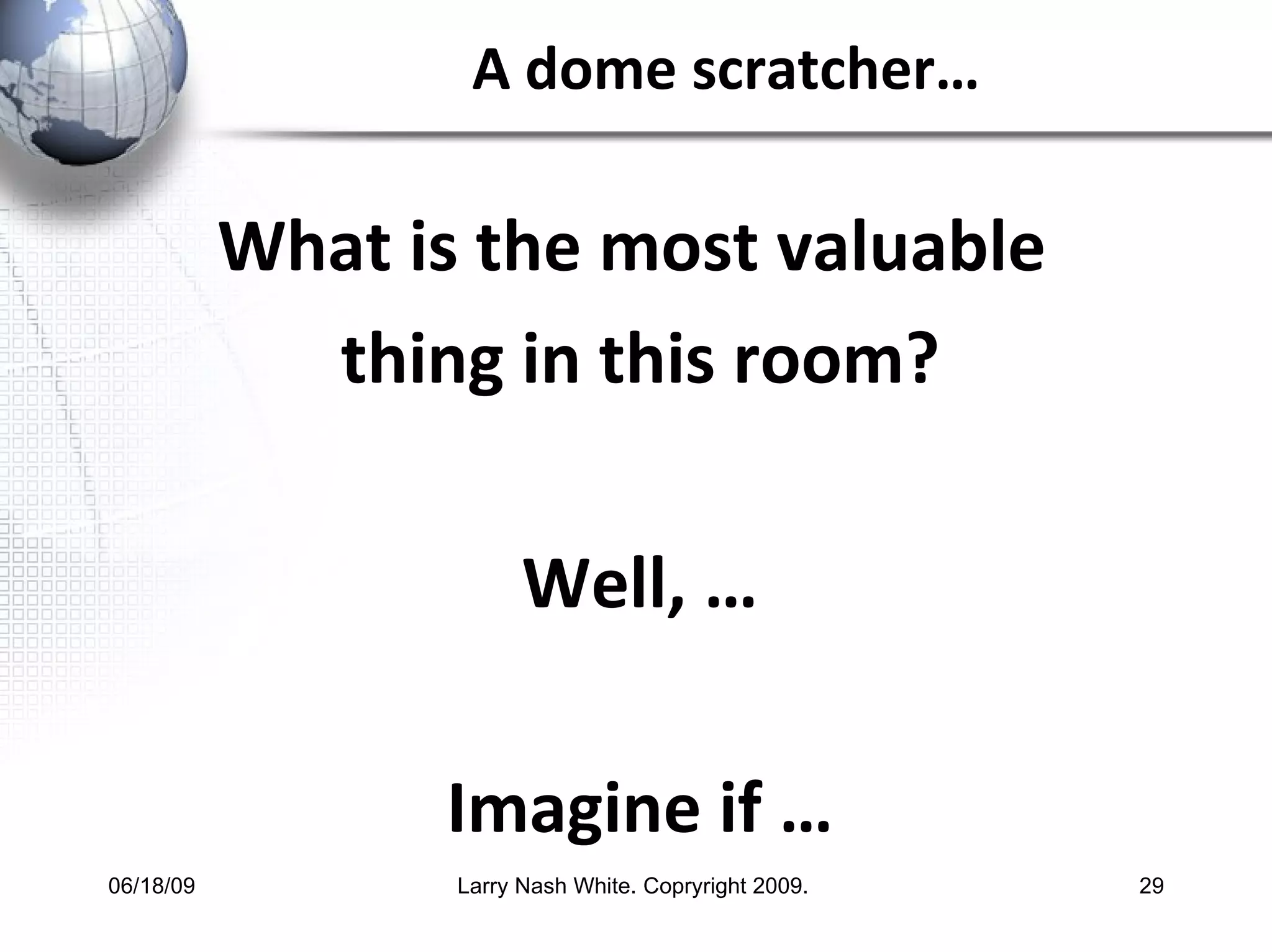 A dome scratcher… What is the most valuable  thing in this room? Well, … Imagine if … 