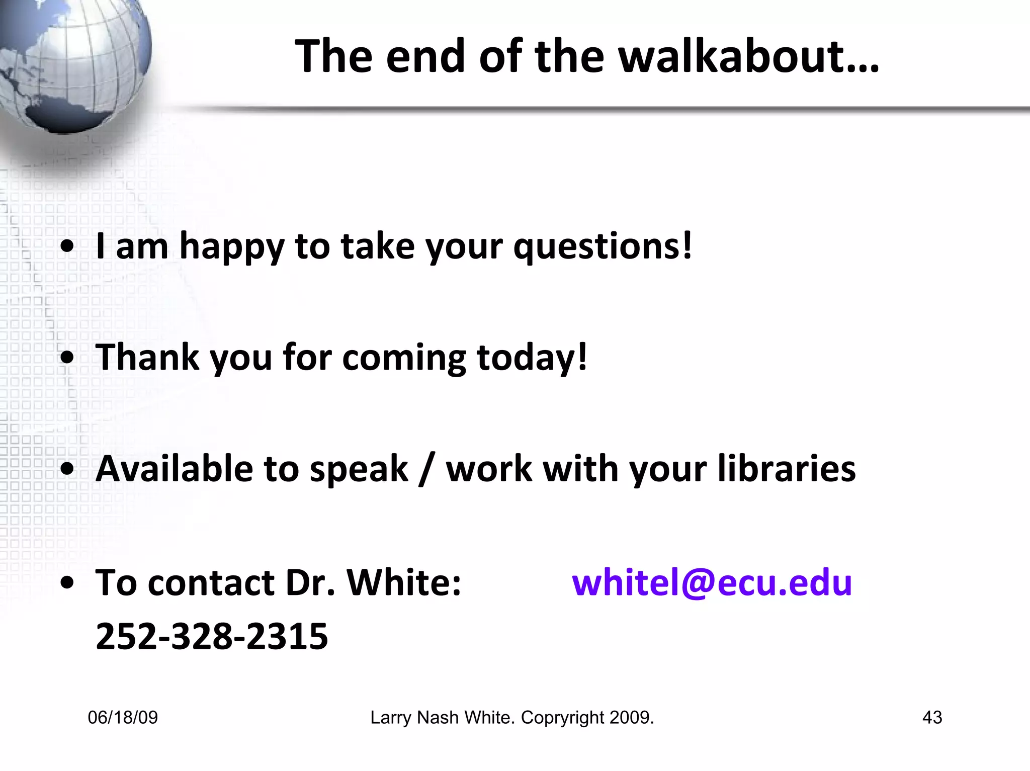 The end of the walkabout… I am happy to take your questions! Thank you for coming today! Available to speak / work with your libraries To contact Dr. White:  whitel@ecu.edu  252-328-2315   