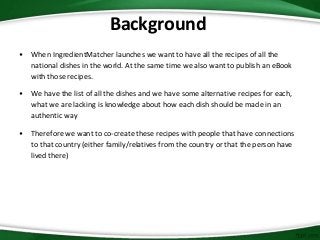 Background
• When IngredientMatcher launches we want to have all the recipes of all the
national dishes in the world. At t...
