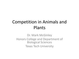Competition in Animals and Plants Dr. Mark McGinley Honors College and Department of Biological Sciences Texas Tech University 