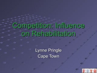 Competition: Influence on Rehabilitation Lynne Pringle Cape Town 