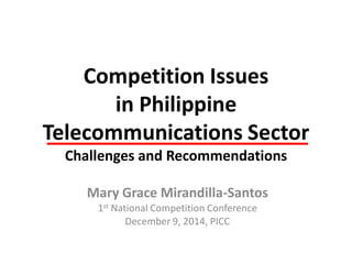 Competition Issues
in Philippine
Telecommunications Sector
Challenges and Recommendations
Mary Grace Mirandilla-Santos
1st National Competition Conference
December 9, 2014, PICC
 