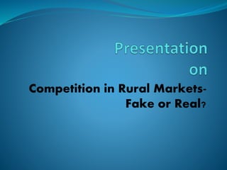 Competition in Rural Markets-
Fake or Real?
 