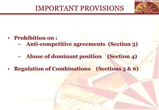 IMPORTANT PROVISIONS Prohibition on : Anti-competitive agreements  (Section 3) Abuse of dominant position  (Section 4) Regulation of Combinations  (Sections 5 & 6) 