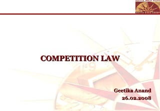 COMPETITION LAW Geetika Anand 26.02.2008 