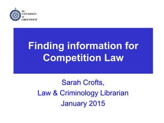 Legal MethodFinding information for
Competition Law
Sarah Crofts,
Law & Criminology Librarian
January 2015
 
