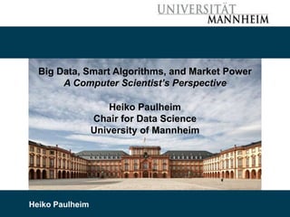 9/19/2019 Heiko Paulheim 1
Big Data, Smart Algorithms, and Market Power
A Computer Scientist’s Perspective
Heiko Paulheim
Chair for Data Science
University of Mannheim
Heiko Paulheim
 