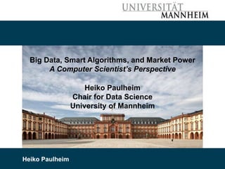 9/19/2019 Heiko Paulheim 22
Big Data, Smart Algorithms, and Market Power
A Computer Scientist’s Perspective
Heiko Paulheim
Chair for Data Science
University of Mannheim
Heiko Paulheim
 