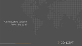 CONCEPT
An innovative solution
Accessible to all
 