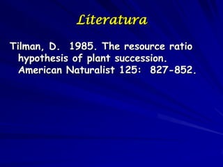 Literatura

Tilman, D. 1985. The resource ratio
  hypothesis of plant succession.
  American Naturalist 125: 827-852.
 