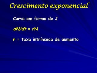 Crescimento exponencial

 Curva em forma de J

 dN/dt = rN

 r = taxa intrínseca de aumento
 
