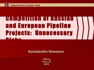 Competition of Russian and European Pipeline Projects:  Unnecessary Risks Konstantin Simonov  Athens June, 29 2010  