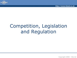 http://www.bized.co.uk




Competition, Legislation
   and Regulation




                      Copyright 2006 – Biz/ed
 