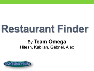 Restaurant Finder
By Team Omega
Hitesh, Kabilan, Gabriel, Alex
 