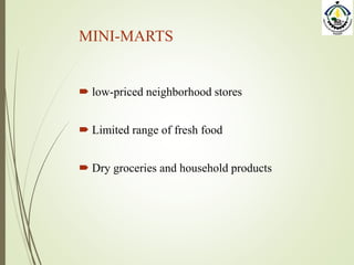 MINI-MARTS
 low-priced neighborhood stores
 Limited range of fresh food
 Dry groceries and household products
 