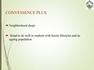 CONVENIENCE PLUS
 Neighborhood shops
 Stand to do well in markets with busier lifestyles and an
ageing population
 