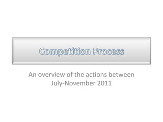 Competition Process An overview of the actions between July-November 2011 