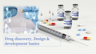 Drug discovery, Design &
development basics
 