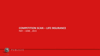 COMPETITION SCAN – LIFE INSURANCE
MAY – JUNE , 2015
 
